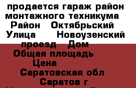 продается гараж район монтажного техникума › Район ­ Октябрьский › Улица ­ 12 Новоузенский проезд › Дом ­ 5 › Общая площадь ­ 20 › Цена ­ 350 000 - Саратовская обл., Саратов г. Недвижимость » Гаражи   